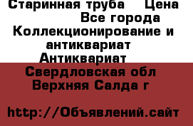 Старинная труба  › Цена ­ 20 000 - Все города Коллекционирование и антиквариат » Антиквариат   . Свердловская обл.,Верхняя Салда г.